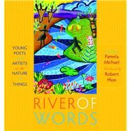 River of Words Young Poets and Artists on the Nature of Things by Hass, Robert; Michael, Pamela, 9781571316806