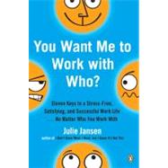 You Want Me to Work with Who? : Eleven Keys to a Stress-Free, Satisfying, and Successful Work Life ... No Matter Who You Work With by Jansen, Julie (Author), 9780143036807