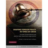 Shaping Foreign Policy in Times of Crisis: The Role of International Law and the State Department Legal Adviser by Michael P. Scharf , Paul R. Williams, 9780521766807