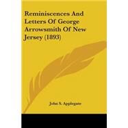 Reminiscences And Letters Of George Arrowsmith Of New Jersey by Applegate, John S., 9780548666807