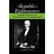 Republic of Righteousness The Public Christianity of the Post-Revolutionary New England Clergy by Sassi, Jonathan D, 9780195366808