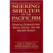 Seeking Shelter on the Pacific Rim: Financial Globalization, Social Change, and the Housing Market: Financial Globalization, Social Change, and the Housing Market by Dymski,Gary, 9780765606808