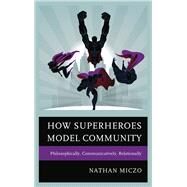 How Superheroes Model Community Philosophically, Communicatively, Relationally by Miczo, Nathan, 9781498516808