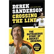 Crossing the Line The Outrageous Story of a Hockey Original by Sanderson, Derek; Shea, Kevin, 9781600786808