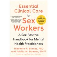 Essential Clinical Care for Sex Workers A Sex-Positive Handbook for Mental Health Practitioners by Burnes, Theodore R.; Dawson, Jamila M.; Tanit, Leya, 9781623176808