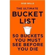 The Ultimate Bucket List 50 Buckets You Must See Before You Die by Wills, Dixe; Walker, Rory, 9781785786808