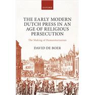 The Early Modern Dutch Press in an Age of Religious Persecution The Making of Humanitarianism by de Boer, David, 9780198876809