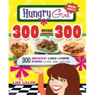 Hungry Girl 300 Under 300 300 Breakfast, Lunch & Dinner Dishes Under 300 Calories by Lillien, Lisa, 9780312676810