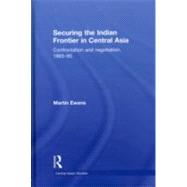 Securing the Indian Frontier in Central Asia: Confrontation and Negotiation, 1865-1895 by Ewans; Martin, 9780415496810