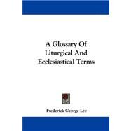 A Glossary of Liturgical and Ecclesiastical Terms by Lee, Frederick George, 9781430456810