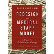 Redesign the Medical Staff Model:  A Guide to Collaborative Change by Burroughs, Jonathan, 9781567936810