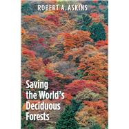 Saving the World's Deciduous Forests: Ecological Perspectives from East Asia, North America, and Europe by Askins, Robert A., 9780300166811