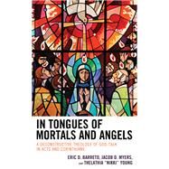 In Tongues of Mortals and Angels A Deconstructive Theology of God-Talk in Acts and Corinthians by Barreto, Eric D.; Myers, Jacob D.; Young, Thelathia Nikki, 9781978706811
