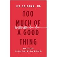 Too Much of a Good Thing How Four Key Survival Traits Are Now Killing Us by Goldman, Lee, 9780316236812