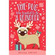 The Pug Who Wanted to Be a Reindeer by Swift, Bella, 9781534486812