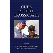 Cuba at the Crossroads by Brenner, Philip; Kirk, John M.; Leogrande, William M., 9781538136812