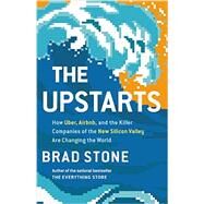 The Upstarts How Uber, Airbnb, and the Killer Companies of the New Silicon Valley Are Changing the World by Stone, Brad, 9780316396813