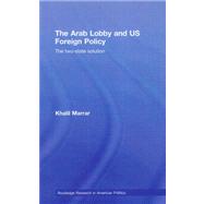 The Arab Lobby and US Foreign Policy: The Two-State Solution by Marrar; Khalil, 9780415776813