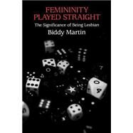Femininity Played Straight: The Significance of Being Lesbian by Martin,Biddy, 9780415916813