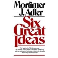 Six Great Ideas by Adler, Mortimer J., 9780684826813