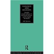 Violence and Religion: Attitudes towards militancy in the French civil wars and the English Revolution by Sproxton,Judy, 9780415076814