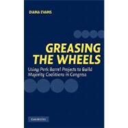 Greasing the Wheels: Using Pork Barrel Projects to Build Majority Coalitions in Congress by Diana Evans, 9780521836814