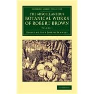 The Miscellaneous Botanical Works of Robert Brown by Brown, Robert; Bennett, John Joseph, 9781108076814