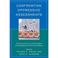 Confronting Oppressive Assessments How Parents, Educators, and Policymakers Are Rethinking Current Educational Reforms by Polka, Walter S.,; McKenna, John William, 9781475826814