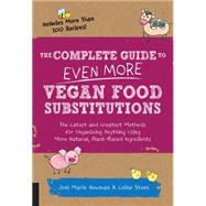 The Complete Guide to Even More Vegan Food Substitutions The Latest and Greatest Methods for Veganizing Anything Using More Natural, Plant-Based Ingredients * Includes More Than 100 Recipes! by Steen, Celine; Newman, Joni Marie, 9781592336814