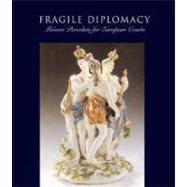 Fragile Diplomacy : Meissen Porcelain for European Courts by Edited by Maureen Cassidy-Geiger, 9780300126815