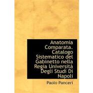 Anatomia Comparata: Catalogo Sistematico del Gabinetto nella Regia Universitan Degli Studi Di Napoli by Panceri, Paolo, 9780554736815