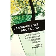 Language Lost and Found On Iris Murdoch and the Limits of Philosophical Discourse by Forsberg, Niklas, 9781501306815