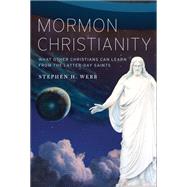 Mormon Christianity What Other Christians Can Learn From the Latter-day Saints by Webb, Stephen H., 9780199316816