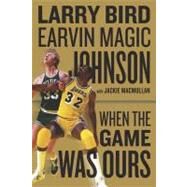 When the Game Was Ours by Bird, Larry; Johnson, Earvin (Magic); Macmullan, Jackie, 9780547416816