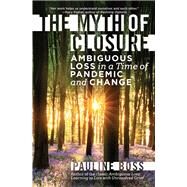 The Myth of Closure Ambiguous Loss in a Time of Pandemic and Change by Boss, Pauline, 9781324016816