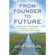 From Founder to Future A Business Roadmap to Impact, Longevity, and Employee Ownership by Abrams, John, 9781523006816