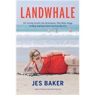 Landwhale On Turning Insults Into Nicknames, Why Body Image Is Hard, and How Diets Can Kiss My Ass by Baker, Jes, 9781580056816