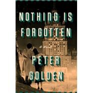 Nothing Is Forgotten A Novel by Golden, Peter, 9781501146817