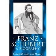 Franz Schubert A Biography by McKay, Elizabeth Norman, 9780198166818