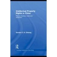 Intellectual Property Rights in China: Politics of Piracy, Trade and Protection by Cheung, Gordon C. K., 9780203006818