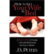 How to Get Your Wife in Bed by Peters, J. S., 9781600376818
