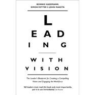 Leading with Vision The Leader's Blueprint for Creating a Compelling Vision and Engaging the Workforce by Hagemann, Bonnie; Vetter, Simon; Maketa, John, 9781857886818