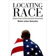 Locating Race : Global Sites of Post-Colonial Citizenship by Schueller, Malini Johar, 9780791476819