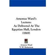 Artemus Ward's Lecture : As Delivered at the Egyptian Hall, London (1869) by Ward, Artemis; Robertson, T. W.; Hingston, E. P., 9781104066819