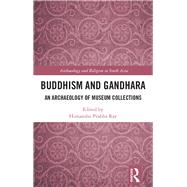 Buddhism and Gandhara: An Archaeology of Museum Collections by Ray; Himanshu Prabha, 9781138896819