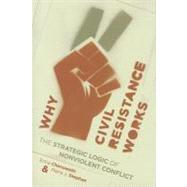 Why Civil Resistance Works by Chenoweth, Erica; Stephan, Maria J., 9780231156820