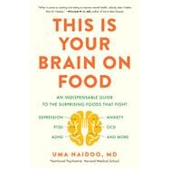 This Is Your Brain on Food An Indispensable Guide to the Surprising Foods that Fight Depression, Anxiety, PTSD, OCD, ADHD, and More by Naidoo, Uma, 9780316536820