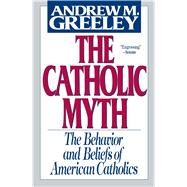The Catholic Myth by Greeley, Andrew, 9780684826820