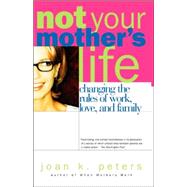 Not Your Mother's Life Changing The Rules Of Work, Love, And Family by Peters, Joan K., 9780738206820