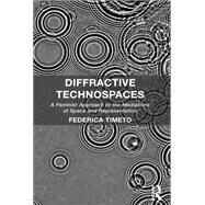 Diffractive Technospaces: A Feminist Approach to the Mediations of Space and Representation by Timeto,Federica, 9781138546820